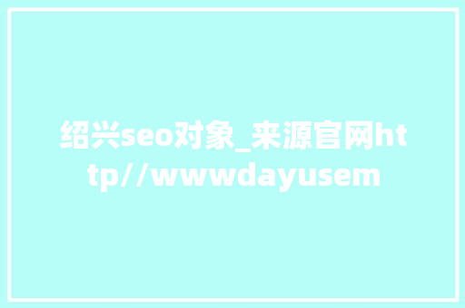 绍兴seo对象_来源官网http//wwwdayusem 绍兴seo对象_来源官网http//wwwdayusem 神马SEO