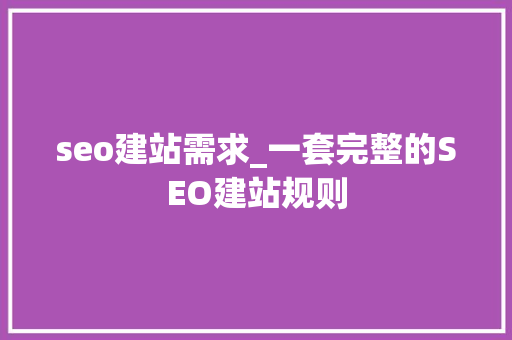seo建站需求_一套完整的SEO建站规则 seo建站需求_一套完整的SEO建站规则 SEO关键词