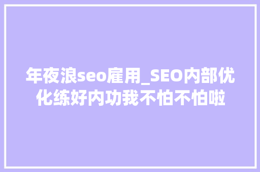 年夜浪seo雇用_SEO内部优化练好内功我不怕不怕啦 年夜浪seo雇用_SEO内部优化练好内功我不怕不怕啦 必应SEO