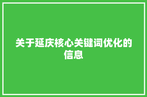 关于延庆核心关键词优化的信息 SEO关键词 关于延庆核心关键词优化的信息 关于延庆核心关键词优化的信息 SEO关键词