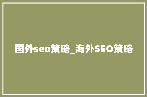 国外seo策略_海外SEO策略 国外seo策略_海外SEO策略 SEO关键词