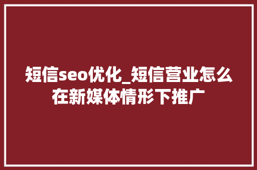 短信seo优化_短信营业怎么在新媒体情形下推广 短信seo优化_短信营业怎么在新媒体情形下推广 SEO关键词