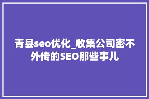 青县seo优化_收集公司密不外传的SEO那些事儿 青县seo优化_收集公司密不外传的SEO那些事儿 搜狗SEO