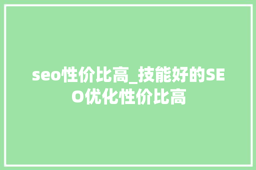 seo性价比高_技能好的SEO优化性价比高 seo性价比高_技能好的SEO优化性价比高 百度SEO