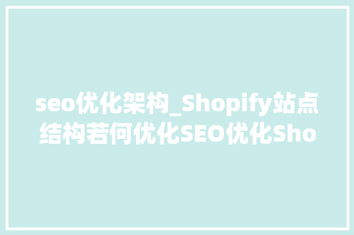 seo优化架构_Shopify站点结构若何优化SEO优化Shopify站点结构操作教程