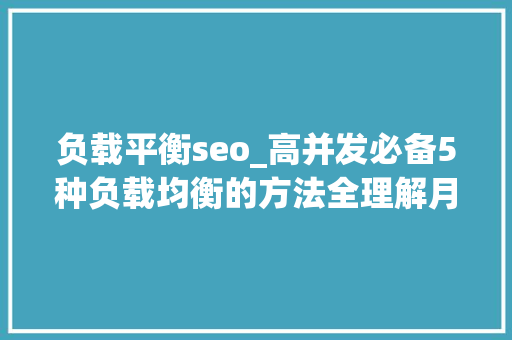 负载平衡seo_高并发必备5种负载均衡的方法全理解月薪得2万以上了吧 负载平衡seo_高并发必备5种负载均衡的方法全理解月薪得2万以上了吧 神马SEO