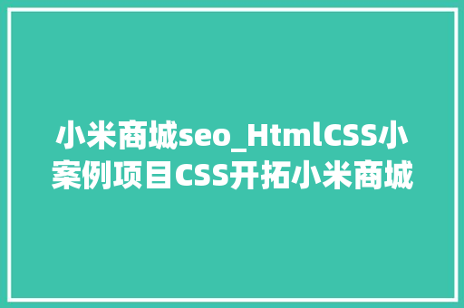 小米商城seo_HtmlCSS小案例项目CSS开拓小米商城电商产品展示效果 小米商城seo_HtmlCSS小案例项目CSS开拓小米商城电商产品展示效果 SEO关键词