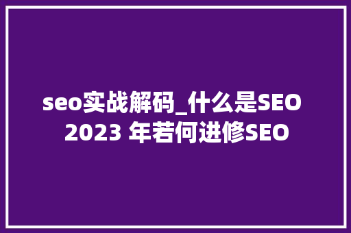 seo实战解码_什么是SEO 2023 年若何进修SEO seo实战解码_什么是SEO 2023 年若何进修SEO 必应SEO