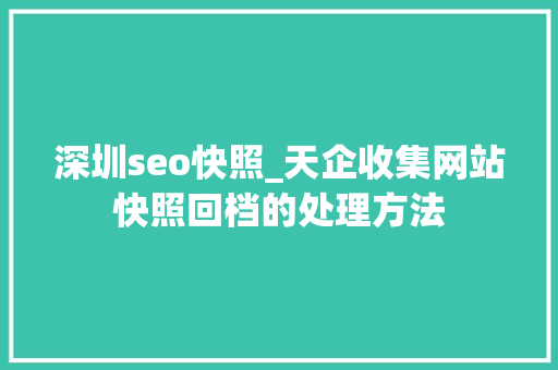 深圳seo快照_天企收集网站快照回档的处理方法 深圳seo快照_天企收集网站快照回档的处理方法 百度SEO