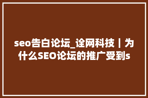 seo告白论坛_诠网科技｜为什么SEO论坛的推广受到seo公司的重视 seo告白论坛_诠网科技｜为什么SEO论坛的推广受到seo公司的重视 神马SEO