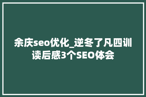余庆seo优化_逆冬了凡四训读后感3个SEO体会 余庆seo优化_逆冬了凡四训读后感3个SEO体会 必应SEO