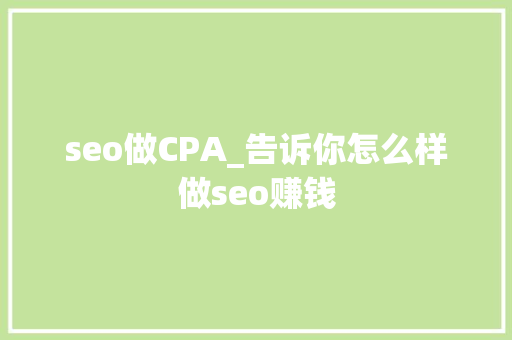 seo做CPA_告诉你怎么样做seo赚钱 seo做CPA_告诉你怎么样做seo赚钱 百度SEO