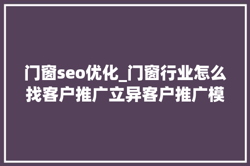 门窗seo优化_门窗行业怎么找客户推广立异客户推广模式 门窗seo优化_门窗行业怎么找客户推广立异客户推广模式 必应SEO
