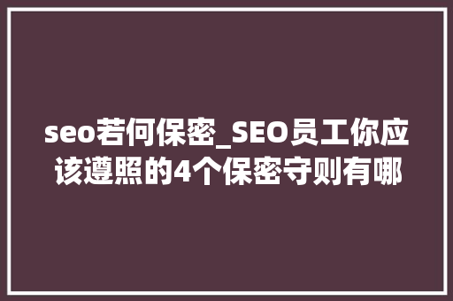 seo若何保密_SEO员工你应该遵照的4个保密守则有哪些Top推 seo若何保密_SEO员工你应该遵照的4个保密守则有哪些Top推 神马SEO