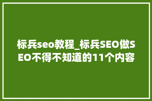 标兵seo教程_标兵SEO做SEO不得不知道的11个内容优化要点 必应SEO 标兵seo教程_标兵SEO做SEO不得不知道的11个内容优化要点 标兵seo教程_标兵SEO做SEO不得不知道的11个内容优化要点 必应SEO