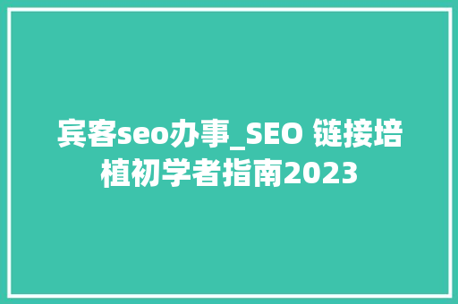 宾客seo办事_SEO 链接培植初学者指南2023 宾客seo办事_SEO 链接培植初学者指南2023 必应SEO