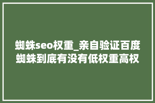 蜘蛛seo权重_亲自验证百度蜘蛛到底有没有低权重高权重之说 蜘蛛seo权重_亲自验证百度蜘蛛到底有没有低权重高权重之说 神马SEO