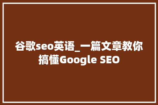 谷歌seo英语_一篇文章教你搞懂Google SEO 谷歌seo英语_一篇文章教你搞懂Google SEO 百度SEO