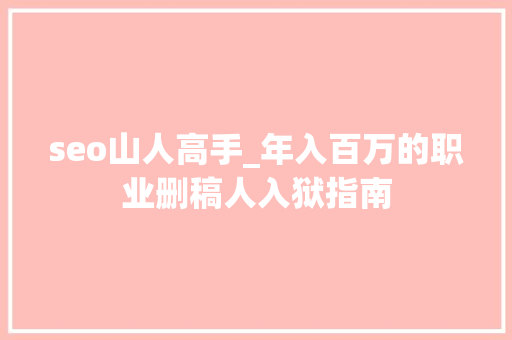 seo山人高手_年入百万的职业删稿人入狱指南 seo山人高手_年入百万的职业删稿人入狱指南 网站建设公司