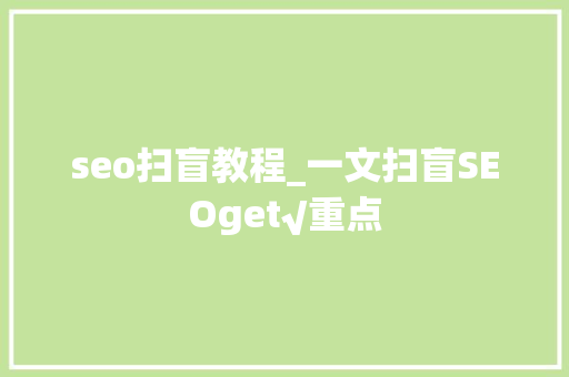 seo扫盲教程_一文扫盲SEOget√重点 seo扫盲教程_一文扫盲SEOget√重点 搜狗SEO