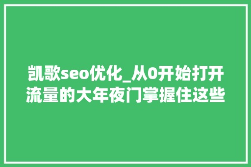 凯歌seo优化_从0开始打开流量的大年夜门掌握住这些小卖家也可以逆袭成功 凯歌seo优化_从0开始打开流量的大年夜门掌握住这些小卖家也可以逆袭成功 SEO关键词