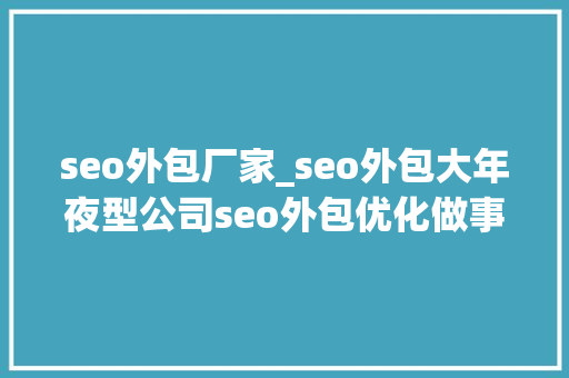 seo外包厂家_seo外包大年夜型公司seo外包优化做事商 seo外包厂家_seo外包大年夜型公司seo外包优化做事商 搜狗SEO