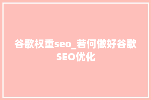 谷歌权重seo_若何做好谷歌SEO优化 谷歌权重seo_若何做好谷歌SEO优化 神马SEO