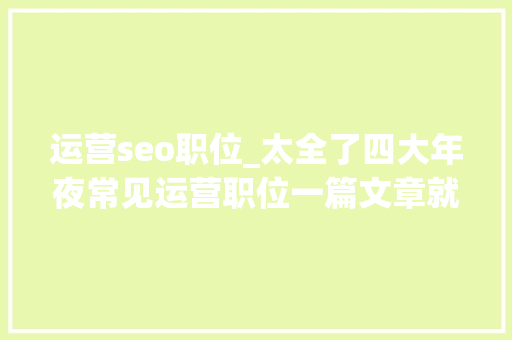 运营seo职位_太全了四大年夜常见运营职位一篇文章就懂了 运营seo职位_太全了四大年夜常见运营职位一篇文章就懂了 必应SEO