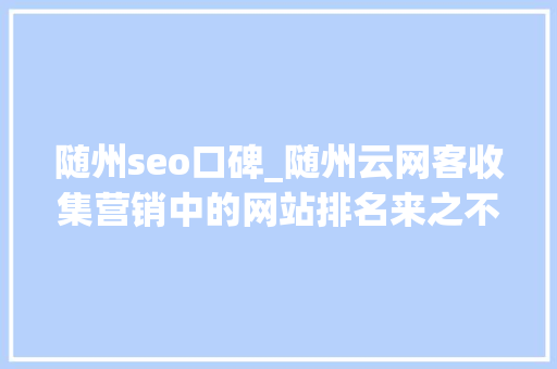 随州seo口碑_随州云网客收集营销中的网站排名来之不易 随州seo口碑_随州云网客收集营销中的网站排名来之不易 SEO关键词