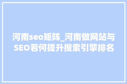 河南seo矩阵_河南做网站与SEO若何提升搜索引擎排名 河南seo矩阵_河南做网站与SEO若何提升搜索引擎排名 百度SEO