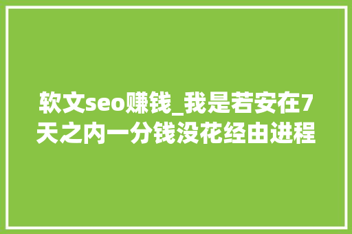 软文seo赚钱_我是若安在7天之内一分钱没花经由进程贴吧软文推广盈利8100 软文seo赚钱_我是若安在7天之内一分钱没花经由进程贴吧软文推广盈利8100 必应SEO