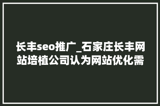 长丰seo推广_石家庄长丰网站培植公司认为网站优化需要先把网站做好 长丰seo推广_石家庄长丰网站培植公司认为网站优化需要先把网站做好 必应SEO
