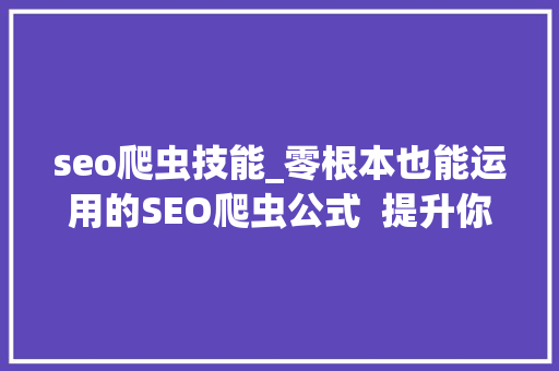 seo爬虫技能_零根本也能运用的SEO爬虫公式  提升你的10倍工作效率 seo爬虫技能_零根本也能运用的SEO爬虫公式  提升你的10倍工作效率 SEO关键词