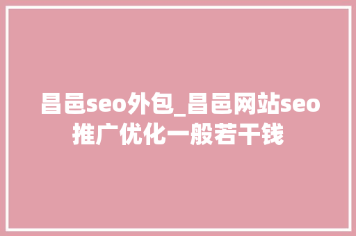昌邑seo外包_昌邑网站seo推广优化一般若干钱 昌邑seo外包_昌邑网站seo推广优化一般若干钱 网站建设公司