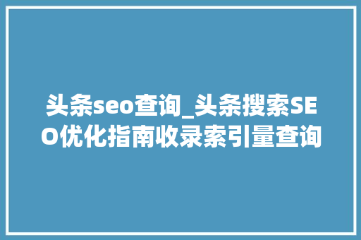 头条seo查询_头条搜索SEO优化指南收录索引量查询 头条seo查询_头条搜索SEO优化指南收录索引量查询 SEO关键词