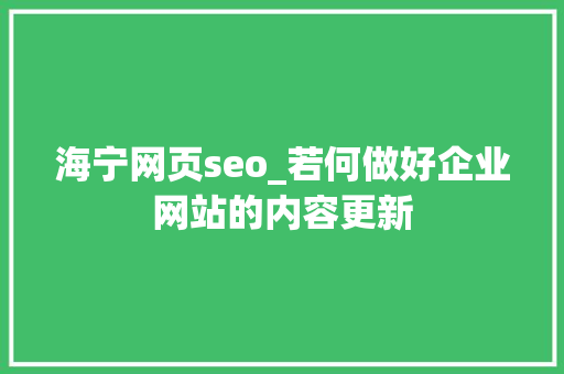 海宁网页seo_若何做好企业网站的内容更新 海宁网页seo_若何做好企业网站的内容更新 百度SEO