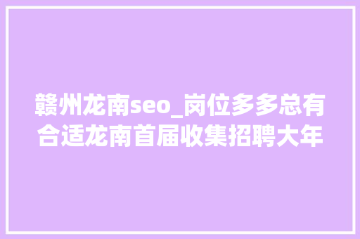 赣州龙南seo_岗位多多总有合适龙南首届收集招聘大年夜会信息汇总 赣州龙南seo_岗位多多总有合适龙南首届收集招聘大年夜会信息汇总 SEO关键词