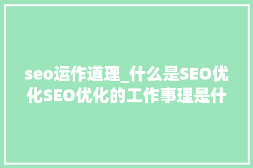 seo运作道理_什么是SEO优化SEO优化的工作事理是什么 seo运作道理_什么是SEO优化SEO优化的工作事理是什么 必应SEO