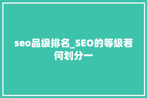 seo品级排名_SEO的等级若何划分一 seo品级排名_SEO的等级若何划分一 网站建设公司