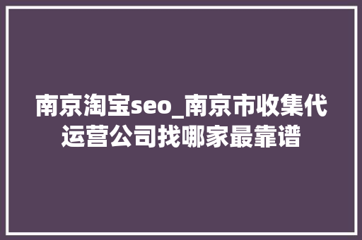 南京淘宝seo_南京市收集代运营公司找哪家最靠谱 南京淘宝seo_南京市收集代运营公司找哪家最靠谱 网站建设公司