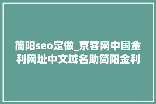 简阳seo定做_京客网中国金利网址中文域名助简阳金利钢结构保护品牌 网站建设公司 简阳seo定做_京客网中国金利网址中文域名助简阳金利钢结构保护品牌 简阳seo定做_京客网中国金利网址中文域名助简阳金利钢结构保护品牌 网站建设公司