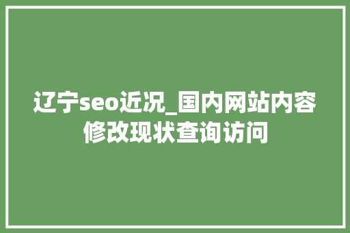 辽宁seo近况_国内网站内容修改现状查询访问 辽宁seo近况_国内网站内容修改现状查询访问 SEO关键词