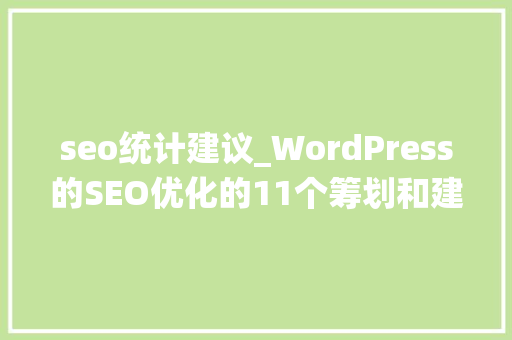 seo统计建议_WordPress的SEO优化的11个筹划和建议搜索排名优化最终指南 seo统计建议_WordPress的SEO优化的11个筹划和建议搜索排名优化最终指南 百度SEO