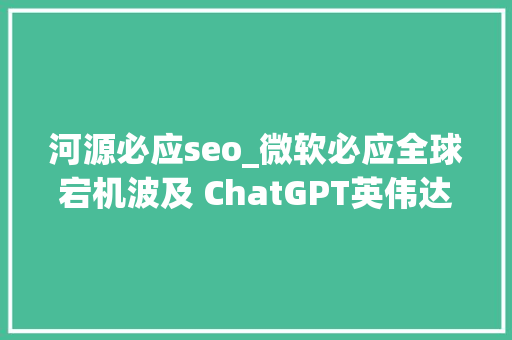 河源必应seo_微软必应全球宕机波及 ChatGPT英伟达市值一天暴涨 16 万亿刮刮乐彩票大年夜面积缺货  极客早知道 河源必应seo_微软必应全球宕机波及 ChatGPT英伟达市值一天暴涨 16 万亿刮刮乐彩票大年夜面积缺货  极客早知道 SEO关键词