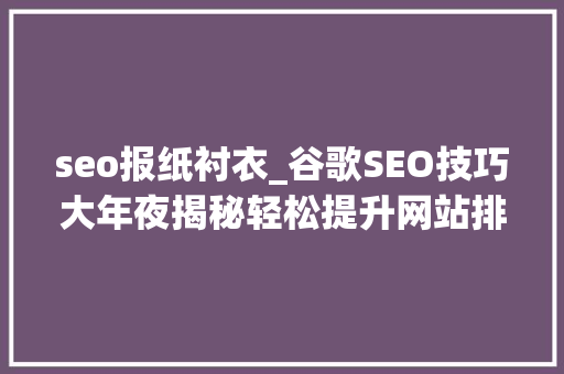 seo报纸衬衣_谷歌SEO技巧大年夜揭秘轻松提升网站排名 必应SEO seo报纸衬衣_谷歌SEO技巧大年夜揭秘轻松提升网站排名 seo报纸衬衣_谷歌SEO技巧大年夜揭秘轻松提升网站排名 必应SEO