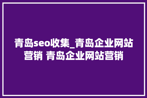 青岛seo收集_青岛企业网站营销 青岛企业网站营销 青岛seo收集_青岛企业网站营销 青岛企业网站营销 搜狗SEO