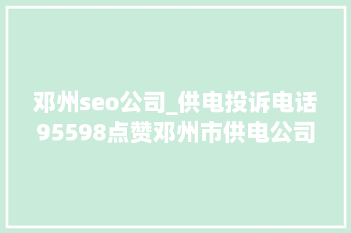 邓州seo公司_供电投诉电话95598点赞邓州市供电公司暴雨夜全力抢修复电 邓州seo公司_供电投诉电话95598点赞邓州市供电公司暴雨夜全力抢修复电 搜狗SEO