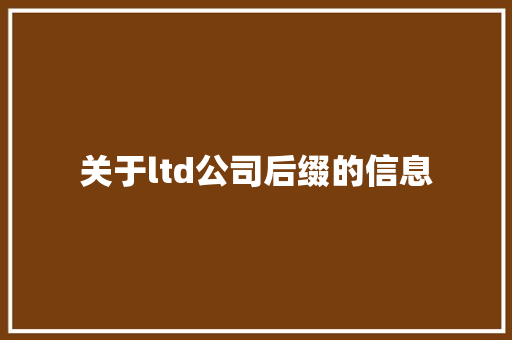 关于ltd公司后缀的信息 关于ltd公司后缀的信息 网站建设公司