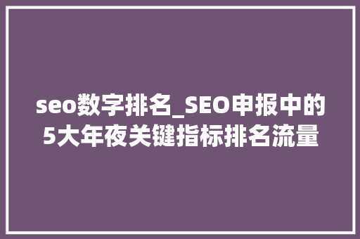 seo数字排名_SEO申报中的5大年夜关键指标排名流量会话勾留时长跳出率 seo数字排名_SEO申报中的5大年夜关键指标排名流量会话勾留时长跳出率 必应SEO
