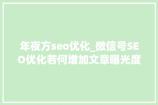年夜方seo优化_微信号SEO优化若何增加文章曝光度 年夜方seo优化_微信号SEO优化若何增加文章曝光度 搜狗SEO